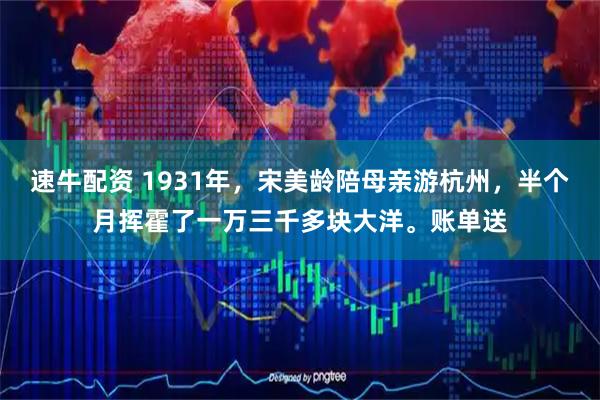 速牛配资 1931年，宋美龄陪母亲游杭州，半个月挥霍了一万三千多块大洋。账单送