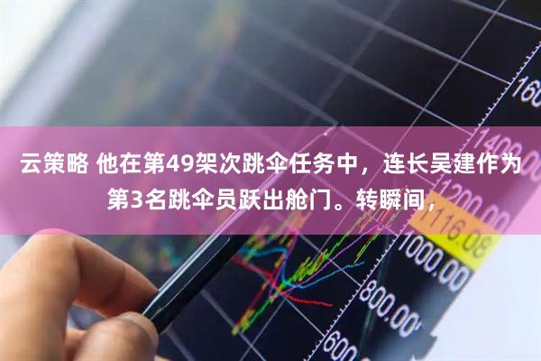 云策略 他在第49架次跳伞任务中，连长吴建作为第3名跳伞员跃出舱门。转瞬间，