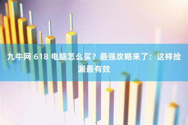 九牛网 618 电脑怎么买？最强攻略来了：这样捡漏最有效