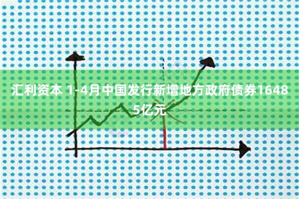 汇利资本 1-4月中国发行新增地方政府债券16485亿元