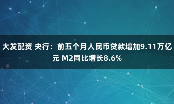 大发配资 央行：前五个月人民币贷款增加9.11万亿元 M2同比增长8.6%