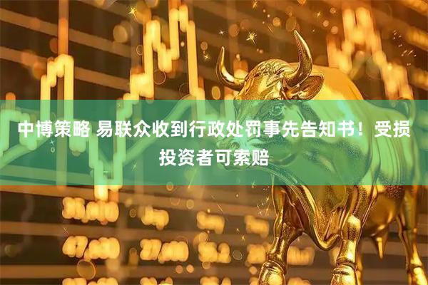 中博策略 易联众收到行政处罚事先告知书！受损投资者可索赔