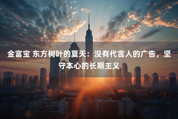 金富宝 东方树叶的夏天：没有代言人的广告，坚守本心的长期主义