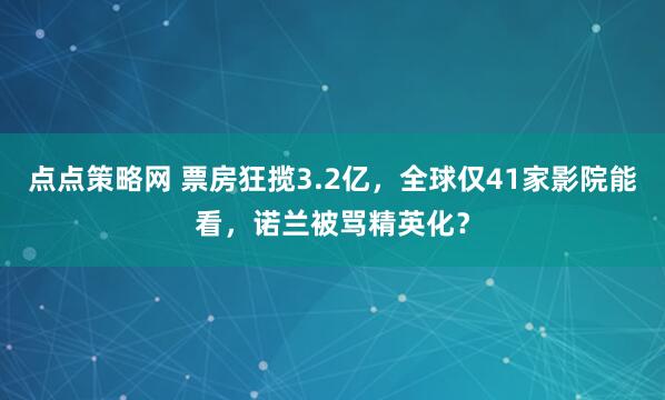 点点策略网 票房狂揽3.2亿，全球仅41家影院能看，诺兰被骂精英化？